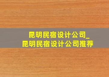 昆明民宿设计公司_昆明民宿设计公司推荐