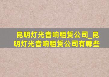 昆明灯光音响租赁公司_昆明灯光音响租赁公司有哪些