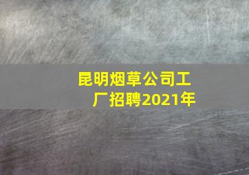 昆明烟草公司工厂招聘2021年