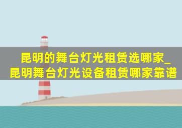 昆明的舞台灯光租赁选哪家_昆明舞台灯光设备租赁哪家靠谱