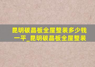 昆明碳晶板全屋整装多少钱一平_昆明碳晶板全屋整装