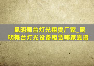 昆明舞台灯光租赁厂家_昆明舞台灯光设备租赁哪家靠谱