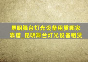 昆明舞台灯光设备租赁哪家靠谱_昆明舞台灯光设备租赁