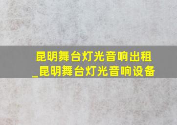 昆明舞台灯光音响出租_昆明舞台灯光音响设备