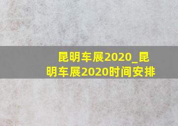 昆明车展2020_昆明车展2020时间安排