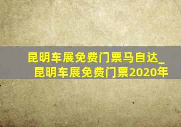 昆明车展免费门票马自达_昆明车展免费门票2020年