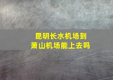 昆明长水机场到萧山机场能上去吗