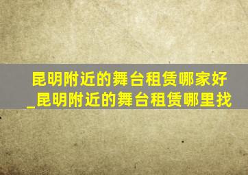 昆明附近的舞台租赁哪家好_昆明附近的舞台租赁哪里找