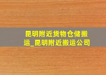 昆明附近货物仓储搬运_昆明附近搬运公司