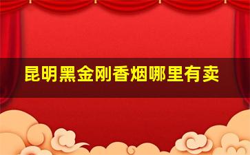 昆明黑金刚香烟哪里有卖