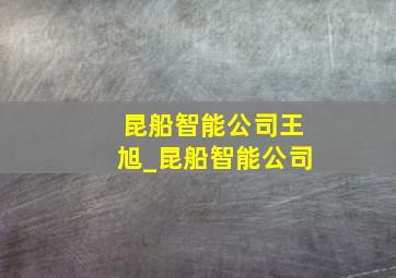 昆船智能公司王旭_昆船智能公司