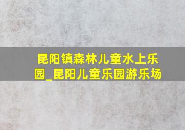 昆阳镇森林儿童水上乐园_昆阳儿童乐园游乐场