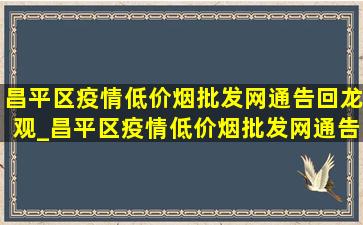 昌平区疫情(低价烟批发网)通告回龙观_昌平区疫情(低价烟批发网)通告回龙观封控