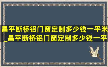 昌平断桥铝门窗定制多少钱一平米_昌平断桥铝门窗定制多少钱一平