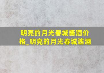 明亮的月光春城酱酒价格_明亮的月光春城酱酒