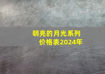 明亮的月光系列价格表2024年