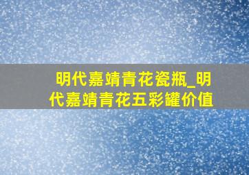 明代嘉靖青花瓷瓶_明代嘉靖青花五彩罐价值