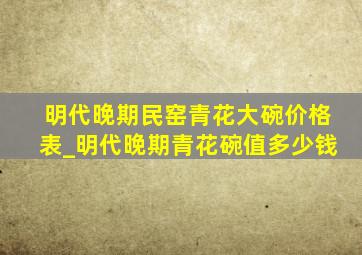 明代晚期民窑青花大碗价格表_明代晚期青花碗值多少钱