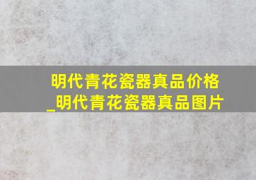 明代青花瓷器真品价格_明代青花瓷器真品图片