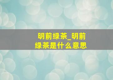 明前绿茶_明前绿茶是什么意思