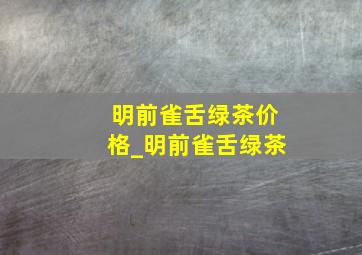 明前雀舌绿茶价格_明前雀舌绿茶