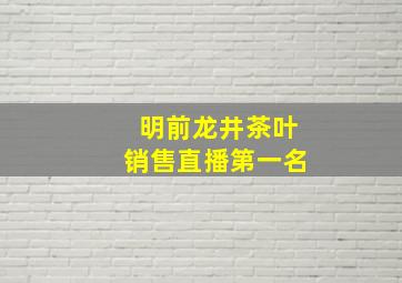 明前龙井茶叶销售直播第一名