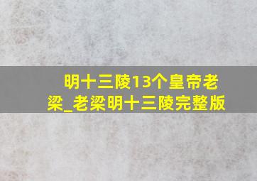 明十三陵13个皇帝老梁_老梁明十三陵完整版