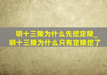 明十三陵为什么先挖定陵_明十三陵为什么只有定陵挖了