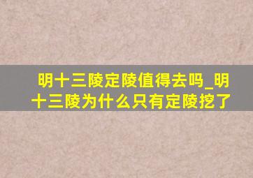 明十三陵定陵值得去吗_明十三陵为什么只有定陵挖了