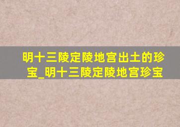 明十三陵定陵地宫出土的珍宝_明十三陵定陵地宫珍宝