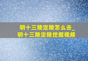 明十三陵定陵怎么去_明十三陵定陵挖掘视频