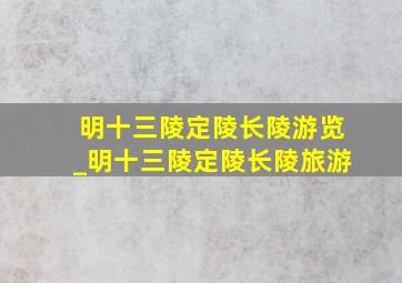 明十三陵定陵长陵游览_明十三陵定陵长陵旅游