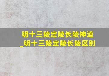 明十三陵定陵长陵神道_明十三陵定陵长陵区别