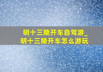 明十三陵开车自驾游_明十三陵开车怎么游玩