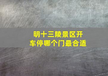 明十三陵景区开车停哪个门最合适