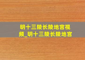 明十三陵长陵地宫视频_明十三陵长陵地宫