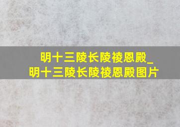 明十三陵长陵祾恩殿_明十三陵长陵祾恩殿图片