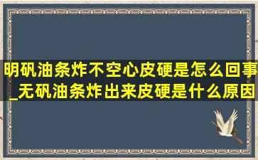 明矾油条炸不空心皮硬是怎么回事_无矾油条炸出来皮硬是什么原因