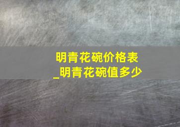 明青花碗价格表_明青花碗值多少