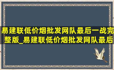 易建联(低价烟批发网)队最后一战完整版_易建联(低价烟批发网)队最后一战完整版泪目