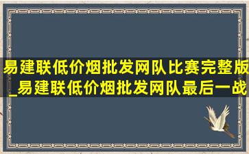 易建联(低价烟批发网)队比赛完整版_易建联(低价烟批发网)队最后一战完整版