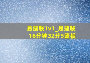 易建联1v1_易建联16分钟32分5篮板