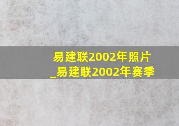 易建联2002年照片_易建联2002年赛季