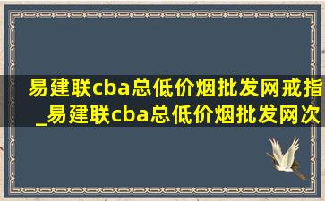 易建联cba总(低价烟批发网)戒指_易建联cba总(低价烟批发网)次数