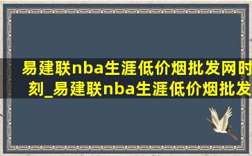 易建联nba生涯(低价烟批发网)时刻_易建联nba生涯(低价烟批发网)时刻集锦