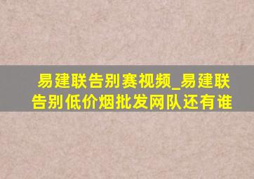 易建联告别赛视频_易建联告别(低价烟批发网)队还有谁