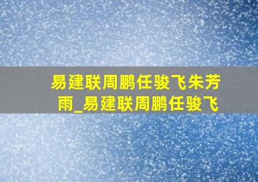 易建联周鹏任骏飞朱芳雨_易建联周鹏任骏飞