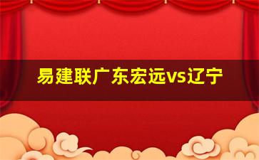 易建联广东宏远vs辽宁