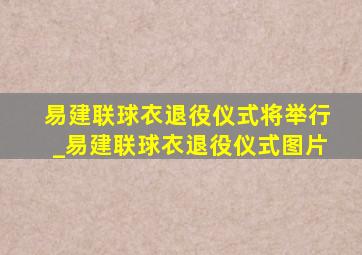 易建联球衣退役仪式将举行_易建联球衣退役仪式图片