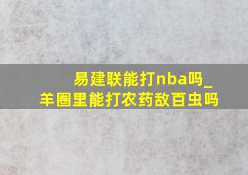 易建联能打nba吗_羊圈里能打农药敌百虫吗